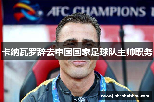 卡纳瓦罗辞去中国国家足球队主帅职务