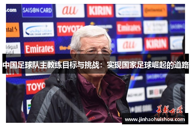 中国足球队主教练目标与挑战：实现国家足球崛起的道路