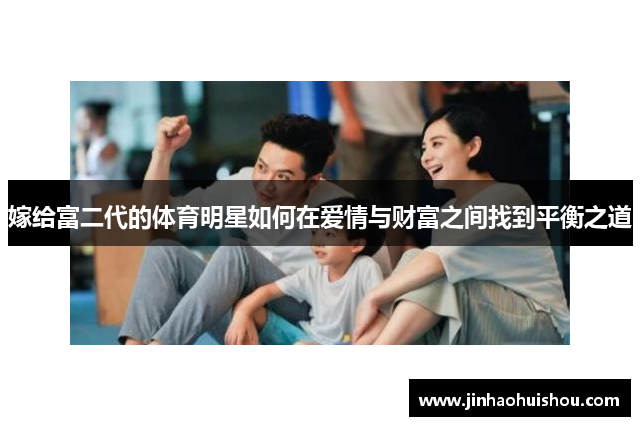 嫁给富二代的体育明星如何在爱情与财富之间找到平衡之道