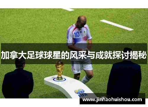 加拿大足球球星的风采与成就探讨揭秘
