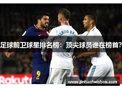 足球前卫球星排名榜：顶尖球员谁在榜首？