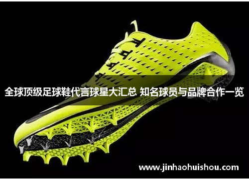 全球顶级足球鞋代言球星大汇总 知名球员与品牌合作一览