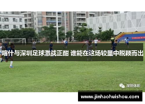 喀什与深圳足球激战正酣 谁能在这场较量中脱颖而出