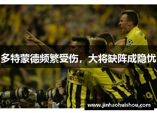 多特蒙德频繁受伤，大将缺阵成隐忧
